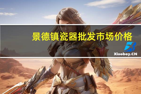 景德镇瓷器批发市场价格（景德镇瓷器批发市场）