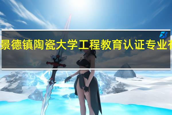 景德镇陶瓷大学工程教育认证专业有哪些