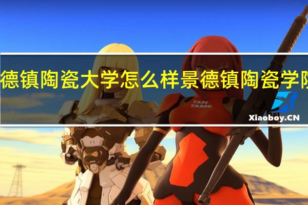 景德镇陶瓷大学怎么样 景德镇陶瓷学院怎么样