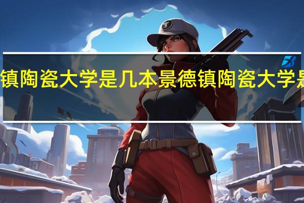 景德镇陶瓷大学是几本 景德镇陶瓷大学是几本大学