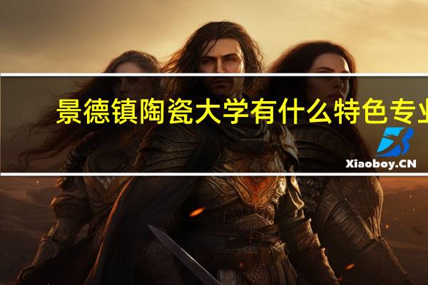 景德镇陶瓷大学有什么特色专业，专业排名如何