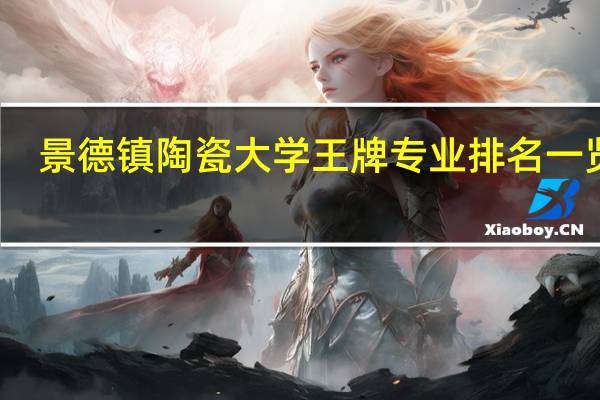 景德镇陶瓷大学王牌专业排名一览表