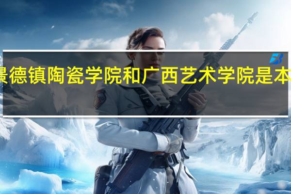 景德镇陶瓷学院和广西艺术学院是本几的呀