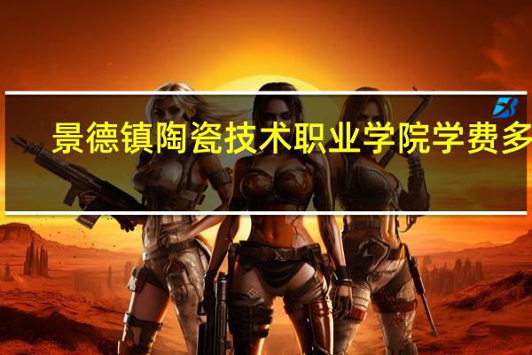 景德镇陶瓷技术职业学院学费多少