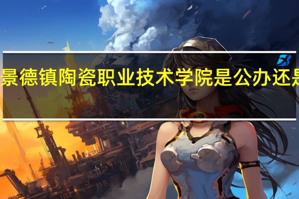 景德镇陶瓷职业技术学院是公办还是民办