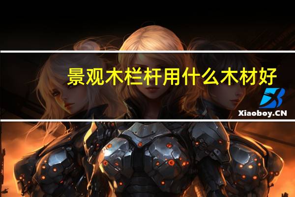 景观木栏杆用什么木材好