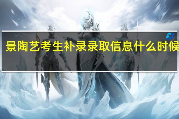 景陶艺考生补录录取信息什么时候发布