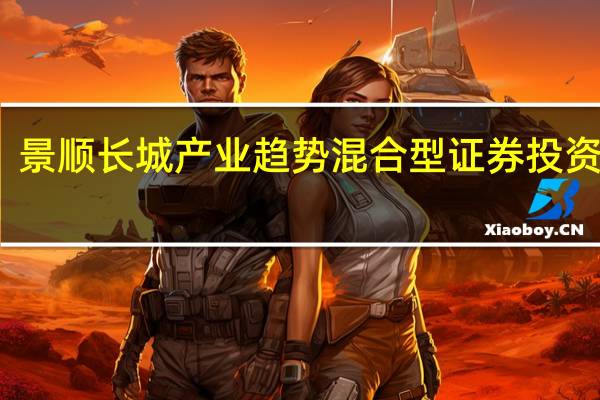 景顺长城产业趋势混合型证券投资基金（景顺长城优势企业混合型证券投资基金）