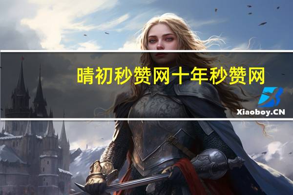 晴初秒赞网 十年秒赞网(初晴秒赞正版查询)