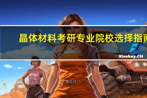 晶体材料考研专业院校选择指南