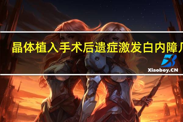 晶体植入手术后遗症激发白内障几率（晶体植入手术后遗症）