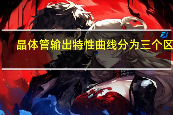 晶体管输出特性曲线分为三个区域（晶体管输出）
