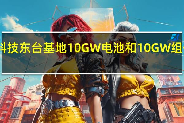 晶澳科技东台基地10GW电池和10GW组件项目投产