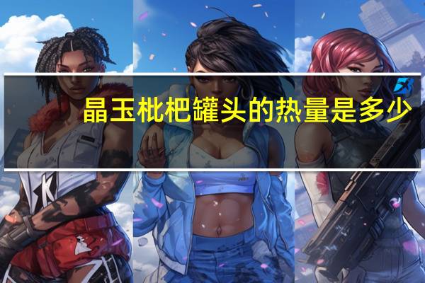 晶玉 枇杷罐头的热量是多少