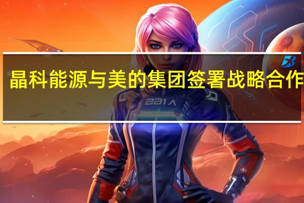 晶科能源与美的集团签署战略合作协议