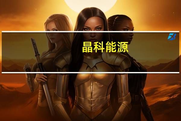 晶科能源：预期随着组件价格趋于稳定 下半年减值风险较小