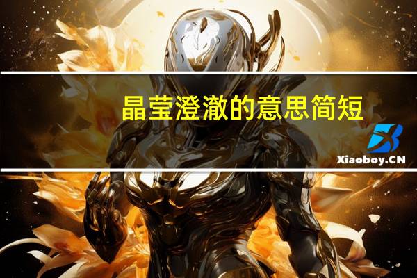 晶莹澄澈的意思简短（晶莹澄澈的意思）