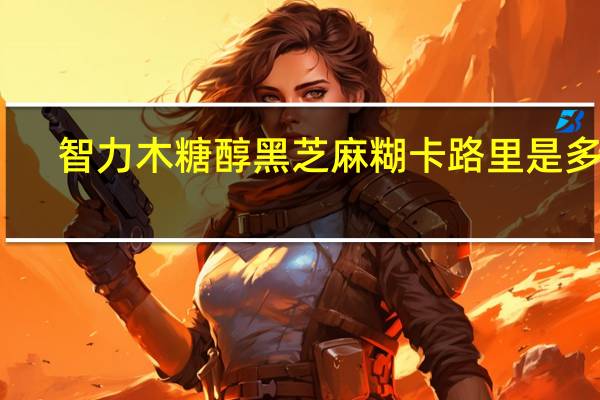 智力 木糖醇黑芝麻糊卡路里是多少