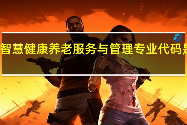 智慧健康养老服务与管理专业代码是什么