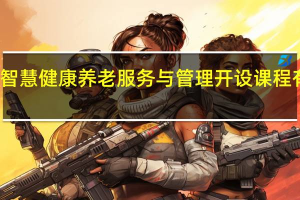 智慧健康养老服务与管理开设课程有哪些
