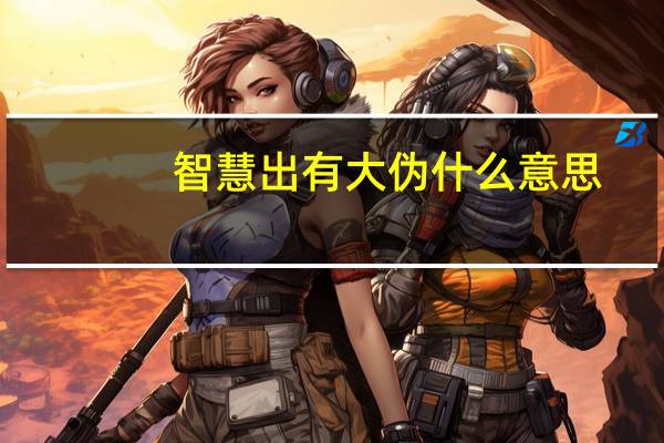 智慧出有大伪什么意思