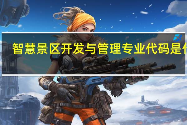 智慧景区开发与管理专业代码是什么