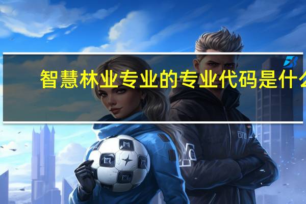 智慧林业专业的专业代码是什么