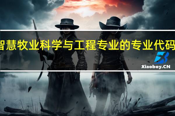 智慧牧业科学与工程专业的专业代码是什么