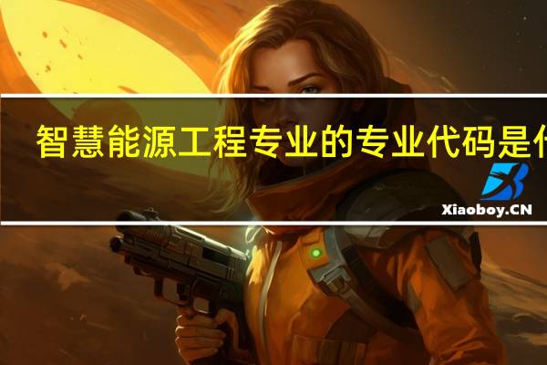 智慧能源工程专业的专业代码是什么