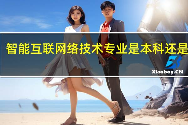 智能互联网络技术专业是本科还是专科