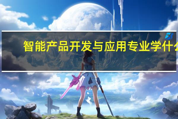 智能产品开发与应用专业学什么