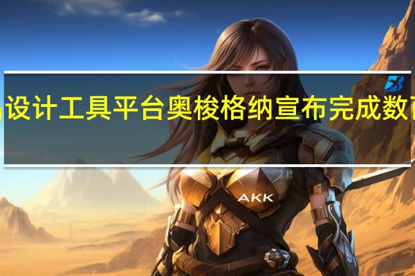 智能产品设计工具平台奥梭格纳宣布完成数百万美元的Pre-A轮融资