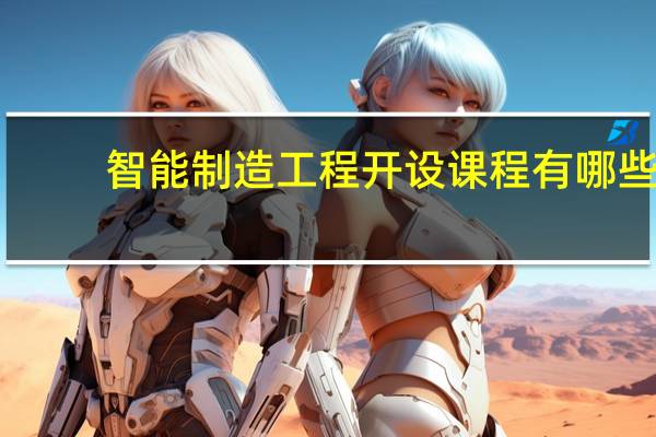 智能制造工程开设课程有哪些