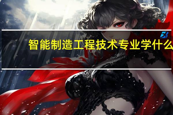 智能制造工程技术专业学什么