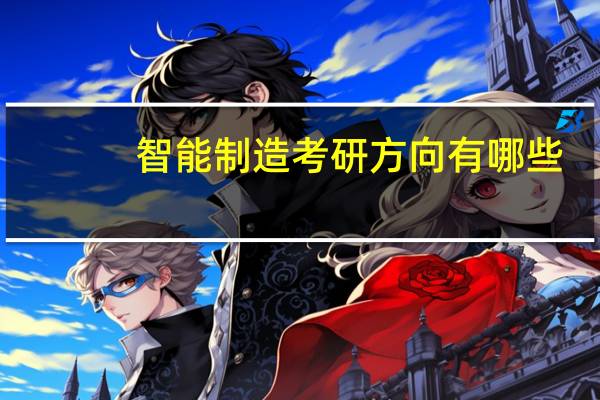 智能制造考研方向有哪些