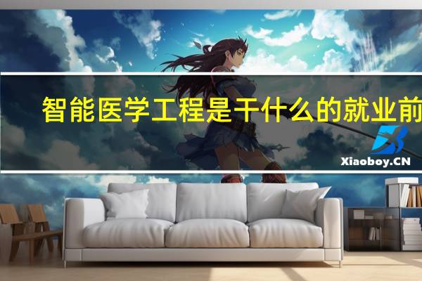 智能医学工程是干什么的就业前景