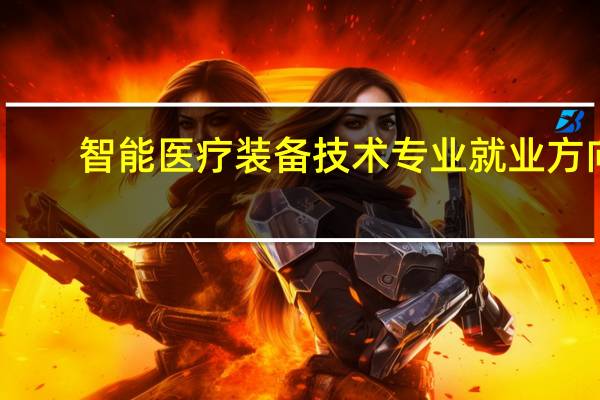 智能医疗装备技术专业就业方向