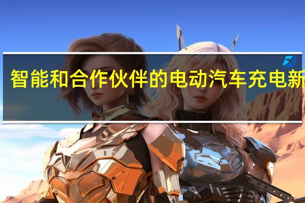 智能和合作伙伴的电动汽车充电新方式