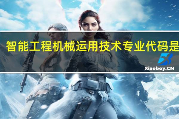智能工程机械运用技术专业代码是什么