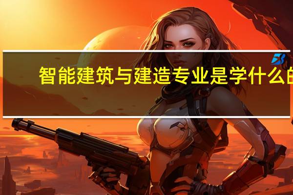 智能建筑与建造专业是学什么的