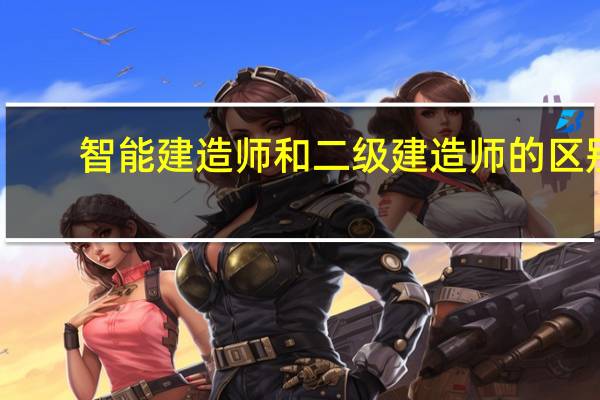智能建造师和二级建造师的区别