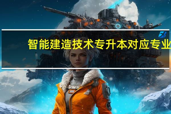 智能建造技术专升本对应专业
