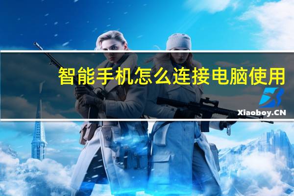 智能手机怎么连接电脑使用（智能手机怎么连接电脑）
