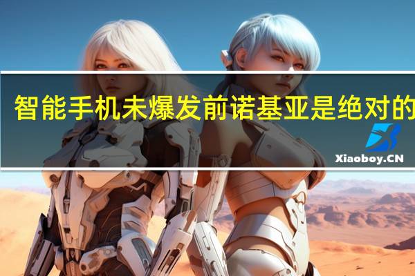 智能手机未爆发前诺基亚是绝对的王者