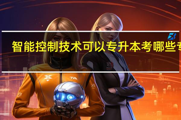 智能控制技术可以专升本考哪些专业