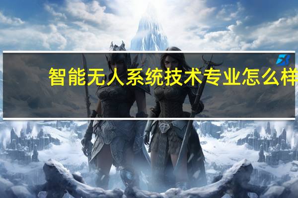 智能无人系统技术专业怎么样