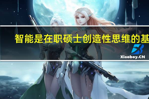 智能是在职硕士创造性思维的基础