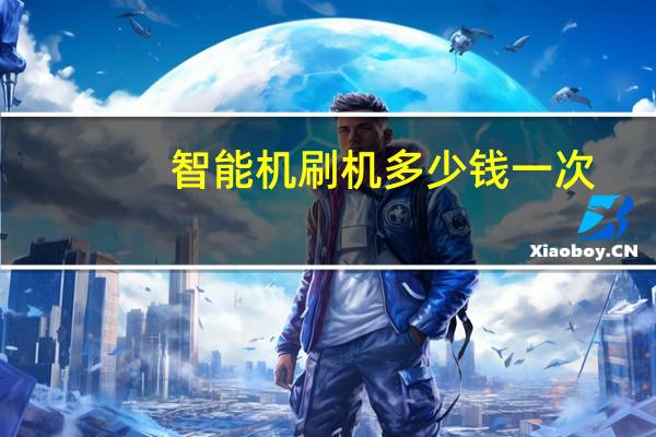 智能机刷机多少钱一次（智能机刷机）