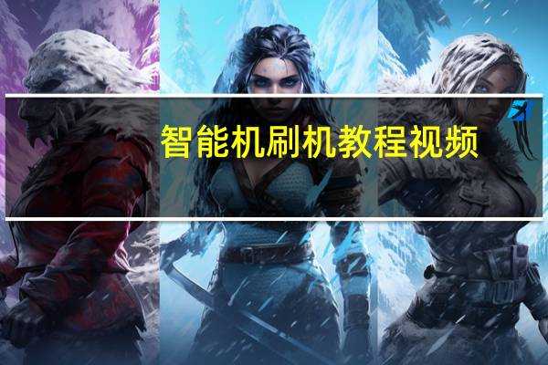 智能机刷机教程视频（智能机刷机教程）