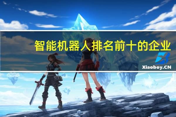 智能机器人排名前十的企业